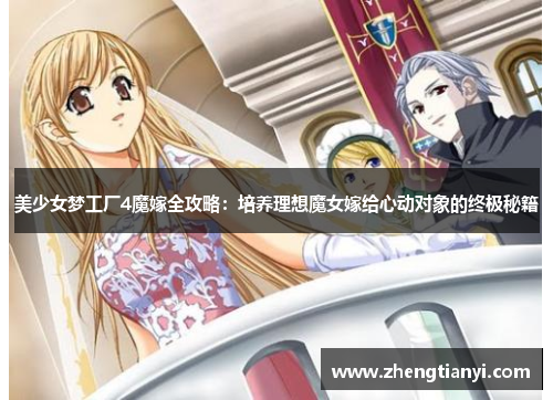 美少女梦工厂4魔嫁全攻略：培养理想魔女嫁给心动对象的终极秘籍